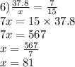 6) \frac{37.8}{x} = \frac{7}{15} \\ 7x = 15 \times 37.8 \\ 7x = 567 \\ x = \frac{567}{7} \\ x = 81