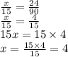 \frac{x}{15} = \frac{24}{90 } \\ \frac{x}{15} = \frac{4}{15} \\ 15x = 15 \times 4 \\ x = \frac{15 \times 4}{15} = 4