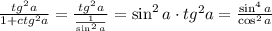 \frac{tg^2 a}{1+ctg^2 a}=\frac{tg^2 a}{\frac{1}{\sin^2 a}}=\sin^2 a\cdot tg^2 a=\frac{\sin^4 a}{\cos^2 a}