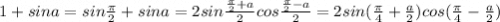 1+sina=sin\frac{\pi }{2} +sina=2sin\frac{\frac{\pi }{2}+a }{2}cos \frac{\frac{\pi }{2}-a }{2}=2sin(\frac{\pi }{4}+\frac{a}{2} )cos(\frac{\pi }{4}-\frac{a}{2})