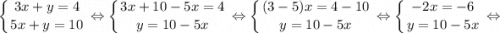 $ \displaystyle \left \{ {{3x+y=4} \atop {5x+y=10}} \right. \Leftrightarrow \left \{ {{3x+10-5x=4} \atop {y=10-5x}} \right. \Leftrightarrow \left \{ {{(3-5)x=4-10} \atop {y=10-5x}} \right. \Leftrightarrow \left \{ {{-2x=-6} \atop {y=10-5x}} \right. \Leftrightarrow $