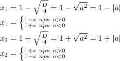 x_1= 1-\sqrt{\tfrac{D}{4}} = 1 - \sqrt{ {a}^{2} } = 1 - |a| \\ x_1= \begin{cases} \large{^{1 - a\: \: npu \: \: a 0} _{1 + a\: \: npu \: \: a < 0}} \end{cases}\\ x_2 =1 + \sqrt{\tfrac{D}{4}} = 1 + \sqrt{ {a}^{2} } = 1 + |a| \\ x_2= \begin{cases} \large{^{1 + a\: \: npu \: \: a 0} _{1 - a\: \: npu \: \: a < 0}} \end{cases}\\