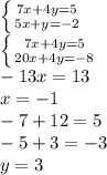 \left \{ {{7x+4y=5} \atop {5x+y=-2}} \right. \\\left \{ {{7x+4y=5} \atop {20x+4y=-8}} \right. \\-13x=13\\x=-1\\-7+12=5\\-5+3=-3\\y=3