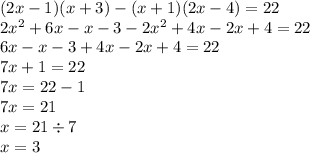 (2x - 1)(x + 3) - (x + 1)(2x - 4) = 22 \\ 2x {}^{2} + 6x - x - 3 - 2x {}^{2} + 4x - 2x + 4 = 22 \\ 6x - x - 3 + 4x - 2x + 4 = 22 \\ 7x + 1 = 22 \\ 7x = 22 - 1 \\ 7x = 21 \\ x = 21 \div 7 \\ x = 3