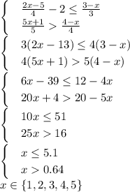 \begin{cases} & \frac{2x-5}{4}-2\leq\frac{3-x}{3}\\ & \frac{5x+1}{5}\frac{4-x}{4}\end{cases}\\\begin{cases} & 3(2x-13)\leq4(3-x)\\ & 4(5x+1)5(4-x)\end{cases}\\\begin{cases} & 6x-39\leq12-4x\\ & 20x+420-5x\end{cases}\\\begin{cases} & 10x\leq51\\ & 25x16\end{cases}\\\begin{cases} & x\leq5.1\\ & x0.64\end{cases}\\x\in\{1,2,3,4,5\}