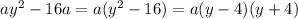 ay^2-16a = a(y^2-16) = a(y-4)(y+4)