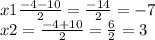 x1 \frac{ - 4 - 10}{2} = \frac{ - 14}{2} = - 7 \\ x2 = \frac{ - 4 + 10}{2} = \frac{6}{2} = 3