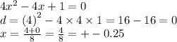 4 {x}^{2} - 4x + 1 = 0 \\ d = ( {4)}^{2} - 4 \times 4 \times 1 = 16 - 16 = 0 \\ x = \frac{4 + 0}{8} = \frac{4}{8} = + - 0.25