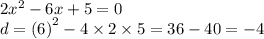 2 {x}^{2} - 6x + 5 = 0 \\ d = (6 {)}^{2} - 4 \times 2 \times 5 = 36 - 40 = - 4