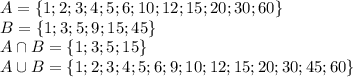 A=\{1;2;3;4;5;6;10;12;15;20;30;60\}\\B=\{1;3;5;9;15;45\}\\A\cap B=\{1;3;5;15\}\\A\cup B=\{1;2;3;4;5;6;9;10;12;15;20;30;45;60\}