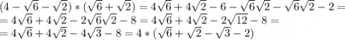 (4-\sqrt{6}-\sqrt{2} )*(\sqrt{6} +\sqrt{2} )=4\sqrt{6} +4\sqrt{2} -6-\sqrt{6} \sqrt{2} -\sqrt{6}\sqrt{2} -2=\\=4\sqrt{6} +4\sqrt{2} -2\sqrt{6} \sqrt{2} -8=4\sqrt{6} +4\sqrt{2} -2\sqrt{12} -8=\\=4\sqrt{6}+4\sqrt{2} -4\sqrt{3} -8=4*(\sqrt{6}+\sqrt{2} -\sqrt{3} -2)