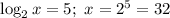 \log_2 x=5;\ x=2^5=32