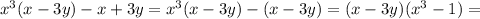 {x}^{3} (x - 3y) - x + 3y = {x}^{3} (x - 3y) - (x - 3y) = (x - 3y)( {x}^{3} - 1) = \\