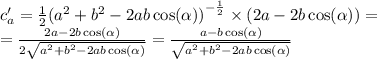 c'_a = \frac{1}{2} {( {a}^{2} + b {}^{2} - 2ab \cos( \alpha )) }^{ - \frac{1}{2} } \times (2a - 2b \cos( \alpha )) = \\ = \frac{2a - 2b \cos( \alpha ) }{2 \sqrt{ {a}^{2} + {b}^{2} - 2ab \cos( \alpha ) } } = \frac{a - b \cos( \alpha ) }{ \sqrt{ {a}^{2} + {b}^{2} - 2ab \cos( \alpha ) } }