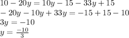 10 - 20y = 10y - 15 - 33y + 15 \\ - 20y - 10y + 33y = - 15 + 15 - 10 \\ 3y = - 10 \\ y = \frac{ - 10}{3}