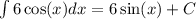 \int\limits6 \cos(x) dx = 6 \sin(x) + C\\