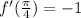 f'(\frac{\pi}{4})=-1