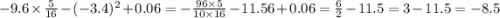 - 9.6 \times \frac{5}{16} - ( - 3.4) ^{2} + 0.06 = - \frac{96 \times 5}{10 \times 16} - 11.56 + 0.06 = \frac{6}{2} - 11.5 = 3 - 11.5 = - 8.5