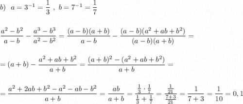 b)\ \ a=3^{-1}=\dfrac{1}{3}\ ,\ b=7^{-1}=\dfrac{1}{7}\\\\\\\dfrac{a^2-b^2}{a-b}-\dfrac{a^3-b^3}{a^2-b^2}=\dfrac{(a-b)(a+b)}{a-b}-\dfrac{(a-b)(a^2+ab+b^2)}{(a-b)(a+b)}=\\\\\\=(a+b)-\dfrac{a^2+ab+b^2}{a+b}=\dfrac{(a+b)^2-(a^2+ab+b^2)}{a+b}=\\\\\\=\dfrac{a^2+2ab+b^2-a^2-ab-b^2}{a+b} =\dfrac{ab}{a+b}=\dfrac{\frac{1}{3}\cdot \frac{1}{7}}{\frac{1}{3}+\frac{1}{7}}=\dfrac{\frac{1}{21}}{\frac{7+3}{21}}=\dfrac{1}{7+3}=\dfrac{1}{10}=0,1