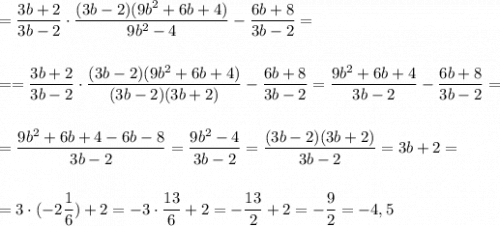 =\dfrac{3b+2}{3b-2}\cdot \dfrac{(3b-2)(9b^2+6b+4)}{9b^2-4}-\dfrac{6b+8}{3b-2}=\\\\\\==\dfrac{3b+2}{3b-2}\cdot \dfrac{(3b-2)(9b^2+6b+4)}{(3b-2)(3b+2)}-\dfrac{6b+8}{3b-2}=\dfrac{9b^2+6b+4}{3b-2}-\dfrac{6b+8}{3b-2}=\\\\\\=\dfrac{9b^2+6b+4-6b-8}{3b-2}=\dfrac{9b^2-4}{3b-2}=\dfrac{(3b-2)(3b+2)}{3b-2}=3b+2=\\\\\\=3\cdot (-2\dfrac{1}{6})+2=-3\cdot \dfrac{13}{6}+2=-\dfrac{13}{2}+2=-\dfrac{9}{2}=-4,5