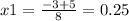 x 1= \frac{ - 3 + 5}{8} = 0.25