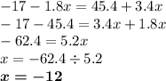 - 17 - 1.8x = 45.4 + 3.4x \\ - 17 - 45.4 = 3.4x + 1.8x \\ - 62.4 = 5.2x \\ x = - 62.4 \div 5.2 \\ \boldsymbol{x = - 12}