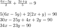 \frac{6x - 5y}{2} + \frac{2x + y}{5} = 9 \\ \\ 5(6x - 5y) + 2(2x + y) = 90 \\ 30x - 25y + 4x + 2y = 90 \\ 34x - 23y = 90