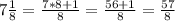 7\frac{1}{8}=\frac{7*8+1}{8}=\frac{56+1}{8}=\frac{57}{8}