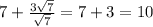 7 + \frac{3 \sqrt{7} }{ \sqrt{7} } = 7 + 3 = 10