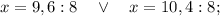 x=9,6:8 \quad \vee \quad x=10,4:8;