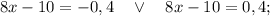 8x-10=-0,4 \quad \vee \quad 8x-10=0,4;