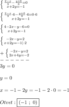 \left \{ {{\frac{2-x}{3}-\frac{y+6}{6}=0} \atop {x+2y=-1}} \right.\\\\\left \{ {{\frac{2-x}{3}\cdot6-\frac{y+6}{6}\cdot6=0\cdot6} \atop {x+2y=-1}} \right.\\\\\left \{ {{4-2x-y-6=0} \atop {x+2y=-1}} \right.\\\\\left \{ {{-2x-y=2} \atop {x+2y=-1}|\cdot2} \right. \\\\+\left \{ {{-2x-y=2} \atop {2x+4y=-2}} \right.\\ ------\\3y=0\\\\y=0\\\\x=-1-2y=-1-2\cdot0=-1\\\\Otvet:\boxed{(-1 \ ; \ 0)}