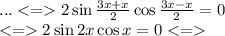 ... 2\sin \frac{3x + x}{2} \cos \frac{3x - x}{2} =0 \\ < = 2\sin2x \cos{x} = 0 < = \\