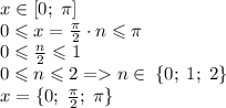 x \in[0;\;\pi] \\0 \leqslant x = \frac{\pi}{2} \cdot{n} \leqslant \pi \\ 0 \leqslant \frac{n}{2} \leqslant 1 \\ 0 \leqslant {n} \leqslant 2 = n \in \: \{0;\;1;\;2 \} \\ x = \{0;\; \frac{\pi}{2} ;\;\pi\}