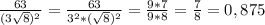 \frac{63}{(3\sqrt{8})^{2} } = \frac{63}{3^{2} * (\sqrt{8})^{2} } = \frac{9*7}{9*8} = \frac{7}{8} = 0,875