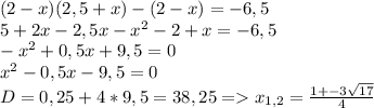 (2-x)(2,5+x)-(2-x)=-6,5\\5 + 2x - 2,5x - x^2 -2 + x = -6,5\\-x^2 + 0,5x +9,5 = 0\\x^2 - 0,5x - 9,5 = 0 \\D = 0,25 + 4 * 9,5 = 38,25 = x_{1,2} = \frac{1+- 3\sqrt{17} }{4}