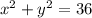 {x}^{2} + {y}^{2} = 36