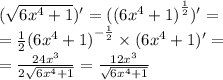 ( \sqrt{6 {x}^{4} + 1 } ) '= ({(6x {}^{4} + 1)}^{ \frac{1}{2} } ) '= \\ = \frac{1}{2} {(6 {x}^{4} + 1) }^{ - \frac{1}{2} } \times (6 {x}^{4} + 1) '= \\ = \frac{24 {x}^{3} }{2 \sqrt{6 {x}^{4} + 1} } = \frac{12 {x}^{3} }{ \sqrt{6 {x}^{4} + 1} }