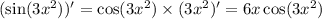 ( \sin(3 {x}^{2} ) ) '= \cos(3 {x}^{2} ) \times (3 {x}^{2} )' = 6x \cos(3 {x}^{2} ) \\