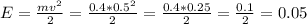 E = \frac{mv^2}{2} = \frac{0.4 * 0.5^2}{2} = \frac{0.4*0.25}{2} = \frac{0.1}{2} = 0.05