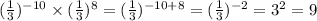 ( \frac{1}{3} ) {}^{ - 10} \times ( \frac{1}{3} ) {}^{8} = ( \frac{1}{3} ) {}^{ - 10 + 8} = ( \frac{1}{3} ) {}^{ - 2} = 3 {}^{2} = 9