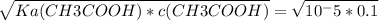 \sqrt{Ka(CH3COOH)*c(CH3COOH)} = \sqrt{10^-5*0.1}