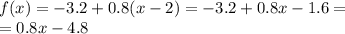 f(x) = - 3.2 + 0.8(x - 2) = - 3.2 + 0.8x - 1.6 = \\ = 0.8x - 4.8