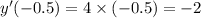 y'( - 0.5) = 4 \times ( - 0.5) = - 2