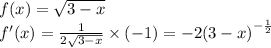 f(x) = \sqrt{3 - x} \\ f'(x) = \frac{1}{2 \sqrt{3 - x} } \times ( - 1) = - 2 {(3 - x)}^{ - \frac{1}{2} }