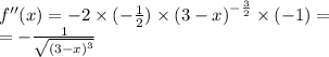 f''(x) = - 2 \times ( - \frac{1}{2} ) \times {(3 - x)}^{ - \frac{3}{2} } \times ( - 1) = \\ = - \frac{1}{ \sqrt{ {(3 - x)}^{3} } }