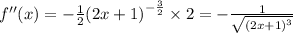 f''(x) = - \frac{1}{2} {(2x + 1)}^{ - \frac{3}{2} } \times 2 = - \frac{1}{ \sqrt{ {(2x + 1)}^{3} } } \\