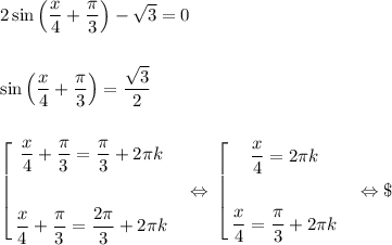 2\sin\left(\dfrac{x}{4} + \dfrac{\pi}{3}\right) - \sqrt{3} = 0\\\\\\\sin\left(\dfrac{x}{4} + \dfrac{\pi}{3}\right) = \dfrac{\sqrt{3}}{2}\\\\\\$\left[\begin{gathered}\dfrac{x}{4} + \dfrac{\pi}{3} = \dfrac{\pi}{3} + 2\pi k\\\\\dfrac{x}{4} + \dfrac{\pi}{3} = \dfrac{2\pi}{3} + 2\pi k\end{gathered}\ \ \ \Leftrightarrow\ $\left[ \begin{gathered}\dfrac{x}{4} = 2\pi k\\\\\dfrac{x}{4} = \dfrac{\pi}{3} + 2\pi k\end{gathered}\ \ \ \Leftrightarrow\