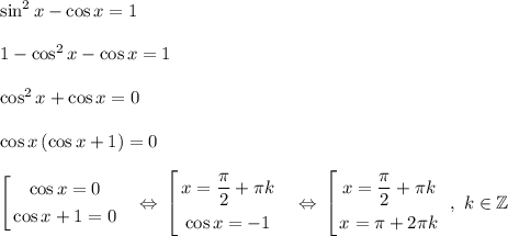 \sin^2x - \cos x = 1\\\\1 - \cos^2x - \cos x = 1\\\\\cos^2x + \cos x = 0\\\\\cos x\left(\cos x + 1\right) = 0\\\\$\left[ \begin{gathered}\cos x = 0\\\cos x + 1 = 0\end{gathered}\ \ \ \Leftrightarrow\ $\left[ \begin{gathered}x = \dfrac{\pi}{2} + \pi k\\\cos x = -1\end{gathered}\ \ \ \Leftrightarrow\ $\left[ \begin{gathered}x = \dfrac{\pi}{2} + \pi k\\x = \pi + 2\pi k\end{gathered}\ \ ,\ k\in\mathbb{Z}