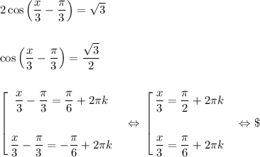 2\cos\left(\dfrac{x}{3} - \dfrac{\pi}{3}\right) = \sqrt{3}\\\\\\\cos\left(\dfrac{x}{3} - \dfrac{\pi}{3}\right) = \dfrac{\sqrt{3}}{2}\\\\\\$\left[ \begin{gathered}\dfrac{x}{3} - \dfrac{\pi}{3} = \dfrac{\pi}{6} + 2\pi k\\\\\dfrac{x}{3} - \dfrac{\pi}{3} = -\dfrac{\pi}{6} + 2\pi k\end{gathered}\ \ \ \Leftrightarrow\ $\left[ \begin{gathered}\dfrac{x}{3}= \dfrac{\pi}{2} + 2\pi k\\\\\dfrac{x}{3} = \dfrac{\pi}{6} + 2\pi k\end{gathered}\ \ \ \Leftrightarrow\